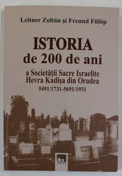 ISTORIA DE 200 DE ANI A SOCIETATII SACRE ISRAELITE HEVRA KADISA DIN ORADEA 1731 - 1931 de LEITNER ZOLTAN si FREUND FULOP , 2018