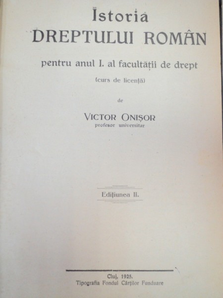 ISTORIA DREPTULUI ROMAN PENTRU ANUL 1 AL FACULTATII DE DREPT - VICTOR ONISOR  EDITIA 2-A  CLUJ 1925