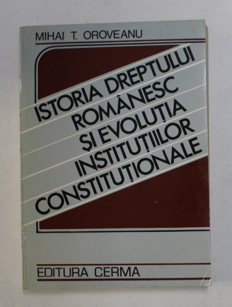 ISTORIA DREPTULUI ROMANESC SI EVOLUTIA INSTITUTIILOR CONSTITUTIONALE de MIHAI T. OROVEANU , 1992, DEDICATIE *