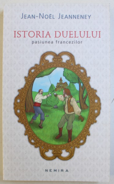 ISTORIA DUELULUI  - PASIUNEA FRANCEZILOR de JEAN  - NOEL JEANNENEY , 2012