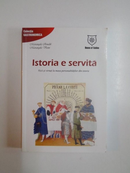 ISTORIA E SERVITA , PRANZUL LA CURTE , VICII SI VIRTUTI LA MASA PERSONALITATILOR DIN ISTORIE de MARIANGELA RINALDI , MARIANGELA VICINI , 2007 * MINIMA UZURA