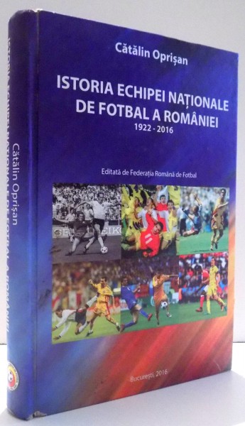 ISTORIA  ECHIPEI  NATIONALE DE FOTBAL 1922 - 2016 de CATALIN OPRISAN , 2016