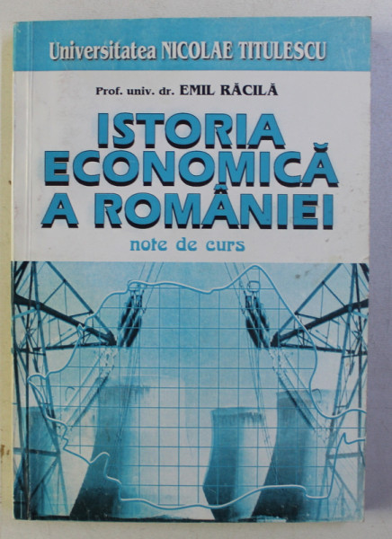ISTORIA ECONOMICA A ROMANIEI - NOTE DE CURS de EMIL RACILA , 2000