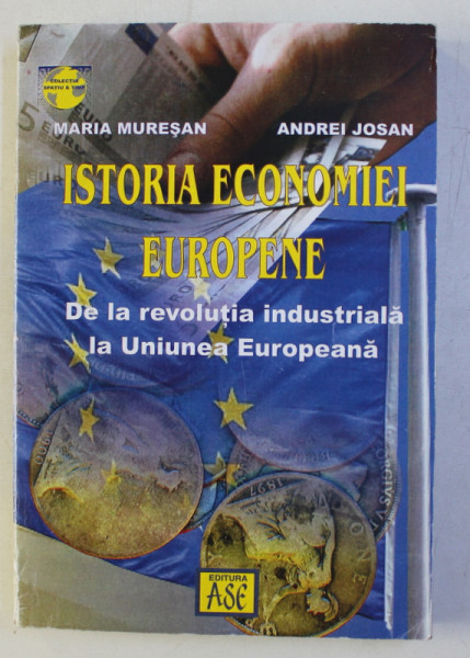 ISTORIA ECONOMIEI EUROPENE - DE LA REVOLUTIA INDUSTRIALA LA UNIUNEA EUROPEANA de MARIA MURESAN si ANDREI JOSAN , 2005