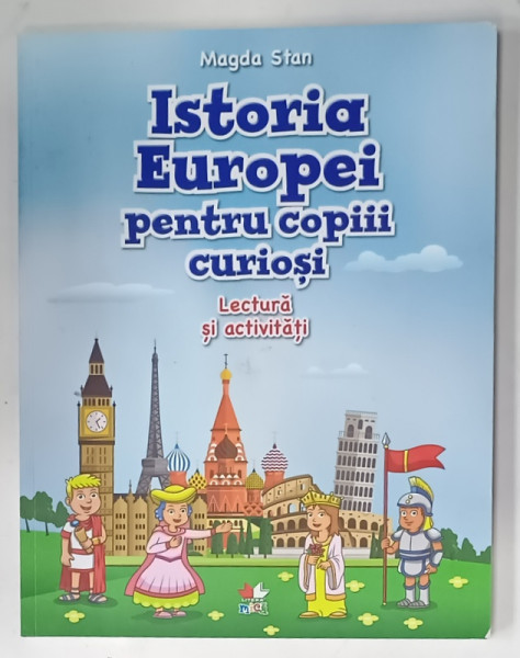 ISTORIA EUROPEI PENTRU COPIII CURIOSI , LECTURA SI ACTIVITATI de MAGDA STAN , ilustratii de ADINA MIRELA BURLAN , 2018