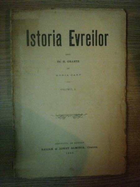ISTORIA EVREILOR dupa DR. H. GRAETZ de HORIA CARP, VOL.I, CRAIOVA 1902