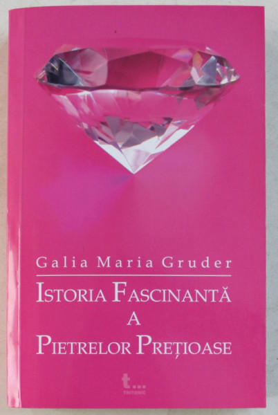 ISTORIA FASCINANTA A PIETRELOR PRETIOASE de GALIA MARIA GRUDER , EDITIA A 3 A , 2007