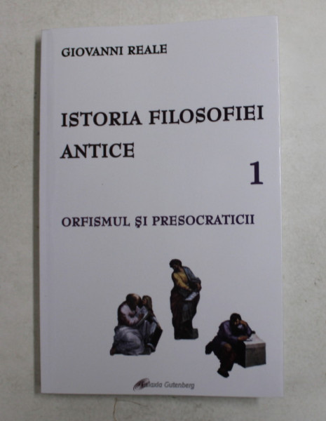 ISTORIA FILOSOFIEI ANTICE , ORFISMUL SI PRESOCRATICII , VOLUMUL I de GIOVANNI REALE ,  2008