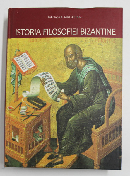 ISTORIA FILOSOFIEI BIZANTINE - CU O ANEXA DESPRE SCOLASTICISMUL EVULUI MEDIU de NIKOLAOS A. MATSOUKAS , 2011
