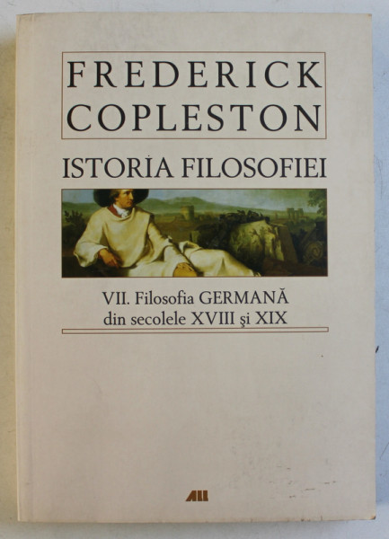 ISTORIA FILOSOFIEI de FREDERICK COPLESTON , VOLUMUL VII  - FILOSOFIA GERMANA DIN SECOLELE XVIII si XIX , 2008 *EDITIE BROSATA
