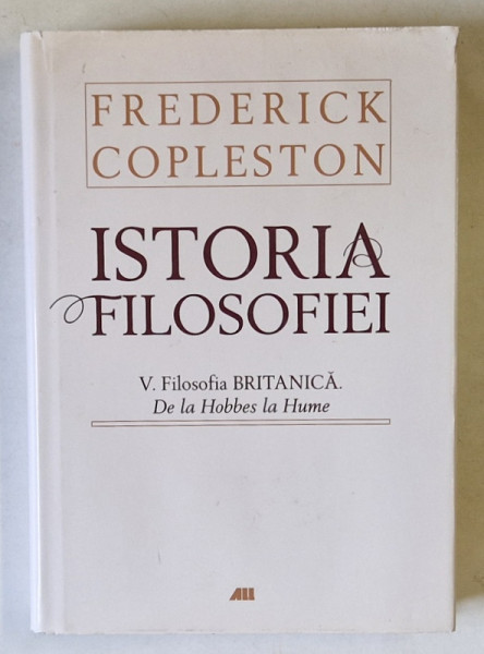 ISTORIA FILOSOFIEI , FILOSOFIA BRITANICA , DE LA HOBBES LA HUME , VOLUMUL V de FREDERICK COPLESTON , 2013 *EDITIE CARTONATA