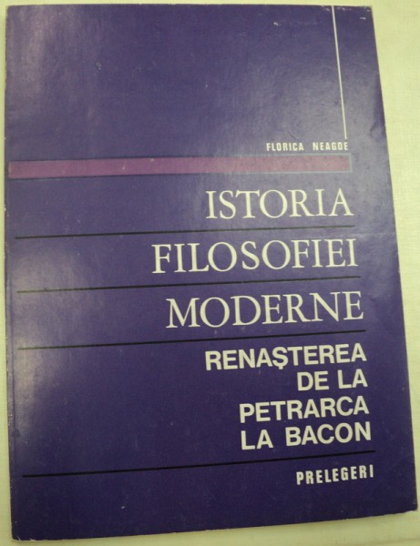 ISTORIA FILOSOFIEI MODERNE RENASTEREA DE LA PETRARCA LA BACON-FLORICA NEAGOE
