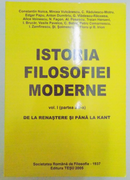 ISTORIA FILOSOFIEI MODERNE , VOL I (PARTEA A II A) DE LA RENASTERE SI PANA LA KANT de CONSTANTIN NOICA...B. IRION , 2005