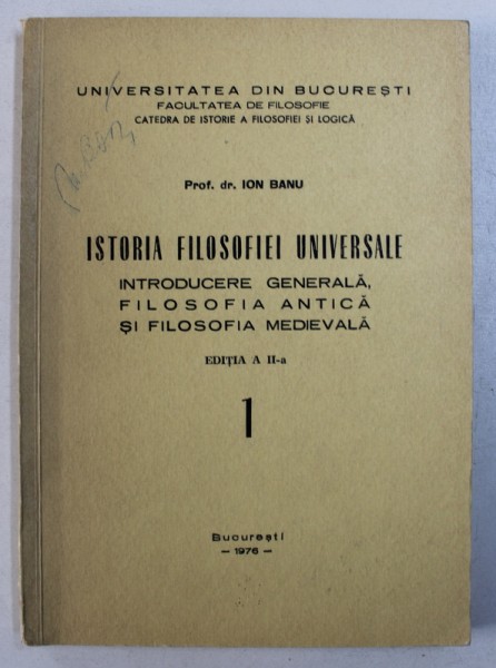 ISTORIA FILOSOFIEI UNIVERSALE - INTRODUCERE GENERALA , FILOSOFIA ANTICA SI FILOSOFIA MEDIEVALA , VOL. I de ION BANU , 1976