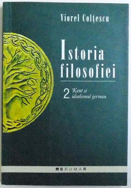 ISTORIA FILOSOFIEI , VOL. II  - KANT SI IDEALISMUL GERMAN de VIOREL COLTESCU , 2006