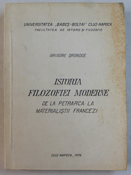 ISTORIA FILOZOFIEI MODERNE - DE LA PETRARCA LA MATERIALISTII FRANCEZI de GRIGORE DRONDOE , 1974