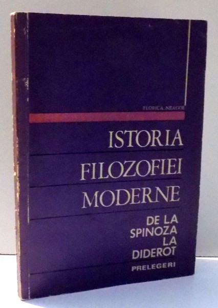 ISTORIA FILOZOFIEI MODERNE DE LA SPINOZA LA DIDEROT de FLORICA NEAGOE , 1970