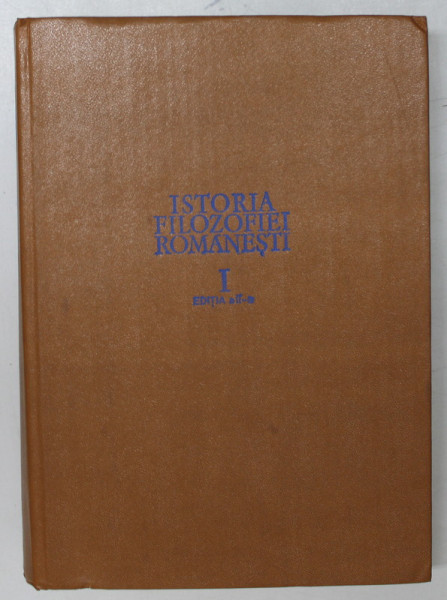 ISTORIA FILOZOFIEI ROMANESTI , VOL I , 1985