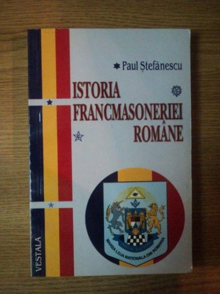 ISTORIA FRANCMASONERIEI ROMANE de PAUL STEFANESCU , Bucuresti 2009
