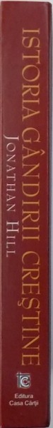 ISTORIA GANDIRII CRESTINE  - ISTORIA FASCINANTA A MARILOR GANDITORI CRESTINI SI CONTRIBUTIA LOR LA MODELAREA LUMII ASA CUM O STIM de JONATHAN HILL, 2007