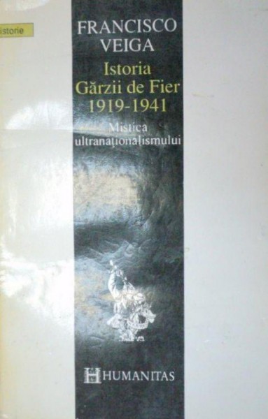 ISTORIA GARZII DE FIER 1919-1941.MISTICA ULTRANATIONALISMULUI de FRANCISCO VEIGA  1993