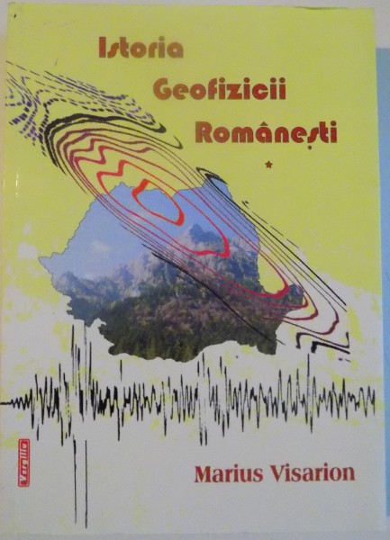ISTORIA GEOFIZICII ROMANESTI , VOL.I , de MARIUS VISARION , 2004 , DEDICATIE