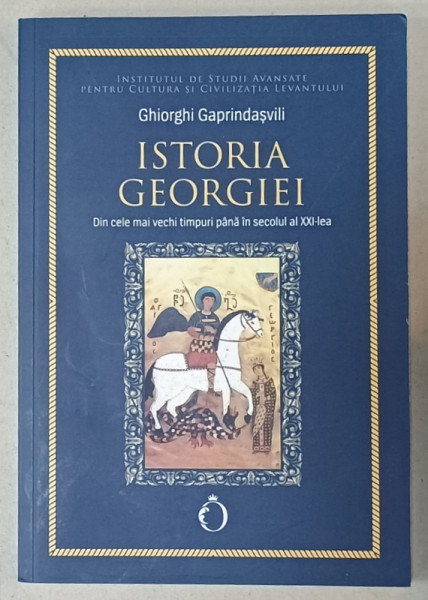 ISTORIA GEORGIEI DIN CELE MAI VECHI TIMPURI PANA IN SECOLUL AL XXI - LEA de GHIORGHI GAPRINDASVILI , 2022