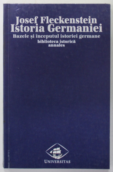 ISTORIA GERMANIEI , VOLUMUL I : BAZELE SI INCEPUTUL ISTORIEI GERMANE de JOSEF FLECKENSTEIN , 2000