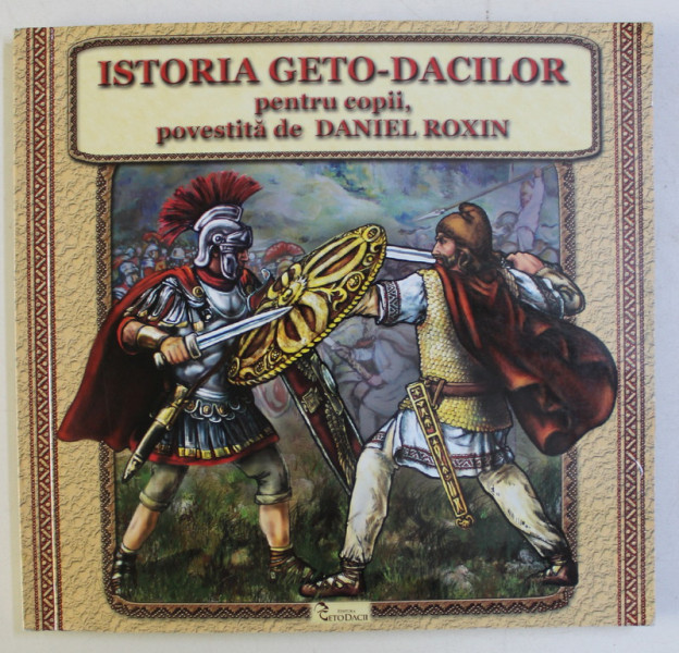 ISTORIA GETO - DACILOR PENTRU COPII , POVESTITA de DANIEL ROXIN , ILUSTRATII SI COPERTA de CATALINA BOERU , 2014