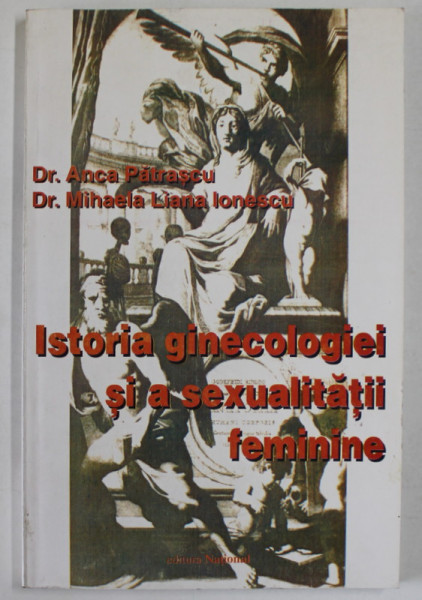 ISTORIA GINECOLOGIEI SI A SEXUALITATII FEMININE de ANCA PATRASCU si MIHAELA LIANA IONESCU , 1998