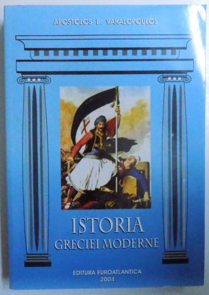 ISTORIA GRECIEI MODERNE de APOSTOLOS E. VAKALOPOULOS , 2004