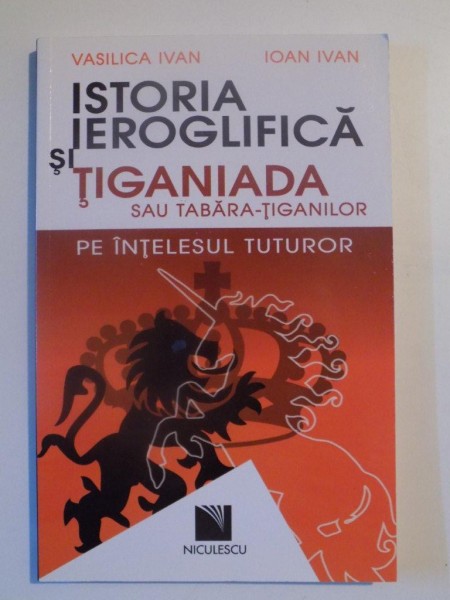 ISTORIA IEROGLIFICA SI TIGANIADA SAU TABARA - TIGANILOR PE INTELESUL TUTUROR de VASILICA IVAN si IOANA IVAN , 2010