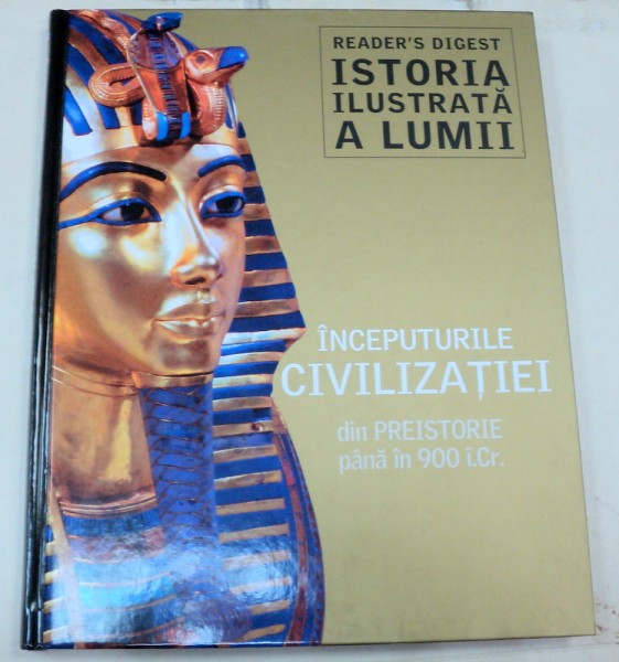 ISTORIA ILUSTRATA A LUMII.INCEPUTURILE CIVILIZATIEI DIN PREISTORIE PANA IN 900 I. CR.