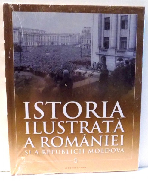 ISTORIA ILUSTRATA A ROMANIEI SI A REPUBLICII MOLDOVA de IOAN AUREL POP, IOAN BOLOVAN, VOL V, EDITIA A III-A , 2017