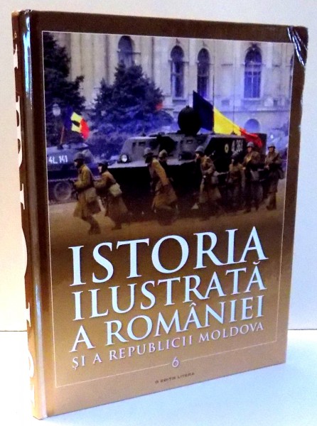 ISTORIA ILUSTRATA A ROMANIEI SI A REPUBLICII MOLDOVA de IOAN AUREL POP, IOAN BOLOVAN, VOL VI, EDITIA A III-A , 2017