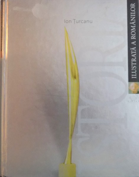 ISTORIA ILUSTRATA A ROMANILOR DE LA ORIGINI PANA LA MAREA UNIRE de ION TURCANU, 2007