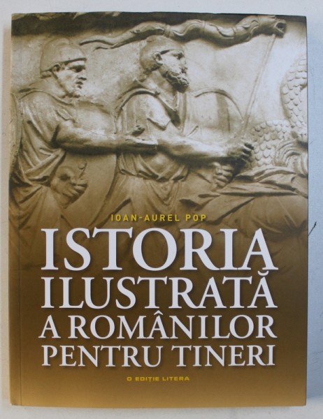 ISTORIA ILUSTRATA A ROMANILOR PENTRU TINERI de IOAN - AUREL POP , 2018