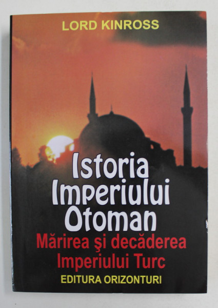 ISTORIA IMPERIULUI OTOMAN - MARIREA SI DECADEREA IMPERIULUI TURC de LORD KINROSS , 2019