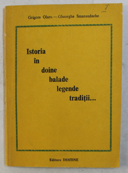 ISTORIA IN DOINE , BALADE , LEGENDE , TRADITII de GRIGORE OLARU - GHEORGHE SMARANDACHE , 1994