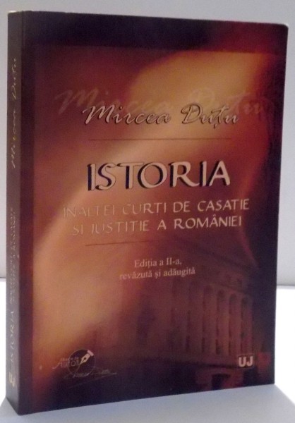 ISTORIA INALTEI CURTI DE CASATIE SI JUSTITIE A ROMANIEI de MIRCEA DUTU , EDITIA A II - A , 2012
