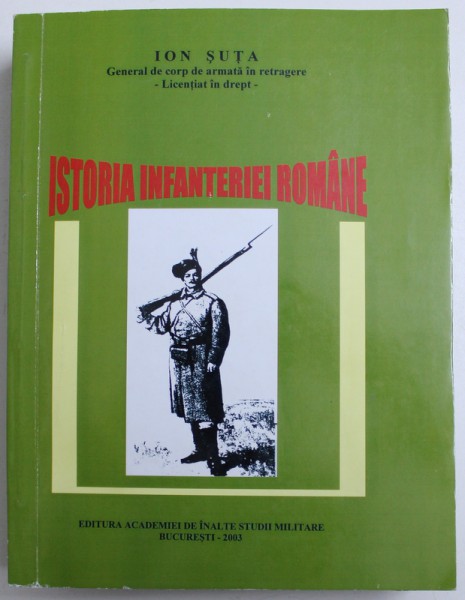 ISTORIA INFANTERIEI ROMANE de GENERAL ION SUTA , 2003 ,