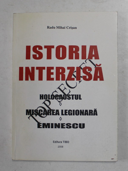 ISTORIA INTERZISA ,HOLOCAUSTUL ,MISCAREA LEGIONARA ,EMINESCU de RADU MIHAI CRISAN ,2008