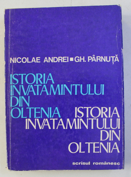 ISTORIA INVATAMANTULUI DIN OLTENIA , VOLUMUL I , de NICOLAE ANDREI si GH . PARNUTA , 1977