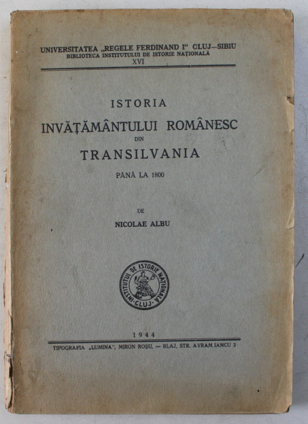 ISTORIA INVATAMANTULUI ROMANESC DIN TANSILVANIA PANA LA 1800 de NICOLAE ALBU . 1944