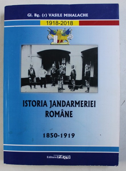 ISTORIA JANDARMERIEI ROMANE 1850 - 1919 de VASILE MIHALACHE , 2018