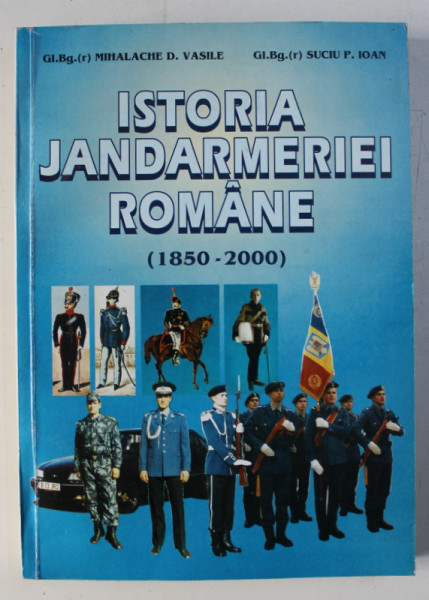 ISTORIA JANDARMERIEI ROMANE (1850-2000) de MIHALACHE D. VASILE , SUCIU P. IOAN , 2000