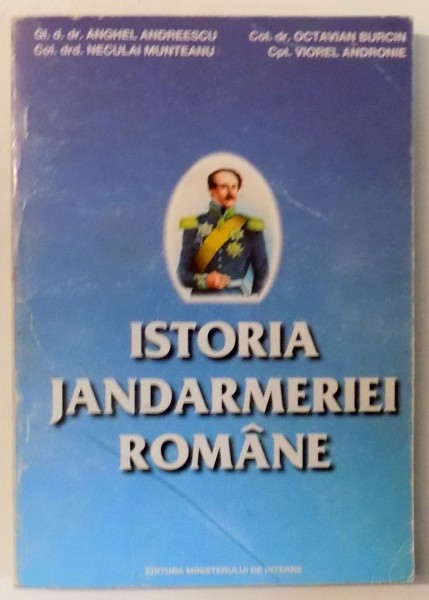ISTORIA JANDARMERIEI ROMANE , MANUAL de ANGHEL ANDREESCU , NECULAI MUNTEANU , OCTAVIAN BURCIN , VIOREL ANDRONIE , 2000