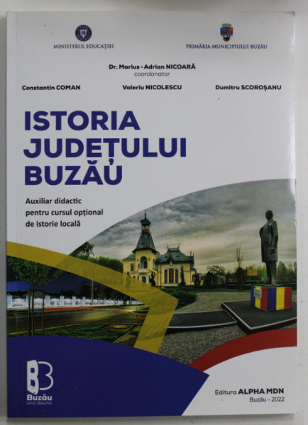 ISTORIA JUDETULUI BUZAU , AUXILIAR DIDACTIC PENTRU CURSUL OPTIONAL DE ISTORIE LOCALA , coordonator MARIUS - ADRIAN NICOARA , 2022