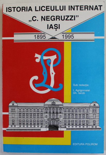 ISTORIA LICEULUI INTERNAT '' C. NEGRUZZI '' IASI , 1895 -1995 , sub redactia : I. AGRIGOROAIEI si GH. IACOB , 1995 , DEDICATIE *