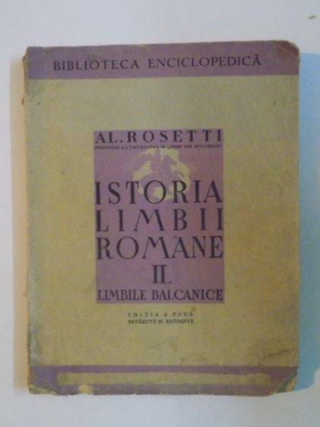 ISTORIA LIMBII ROMANE de AL. ROSETTI, VOLUMUL II: LIMBILE BALCANICE, EDITIA A DOUA REVAZUTA SI ADAUGITA  1943 (PREZINTA HALOURI DE APA)